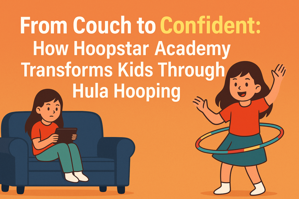 From Couch to Confident: How Hoopstar Academy Transforms Kids Through Hula Hooping